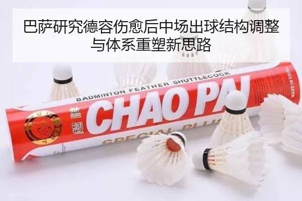 巴萨研究德容伤愈后中场出球结构调整与体系重塑新思路（kaiyun）