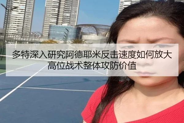 多特深入研究阿德耶米反击速度如何放大高位战术整体攻防价值