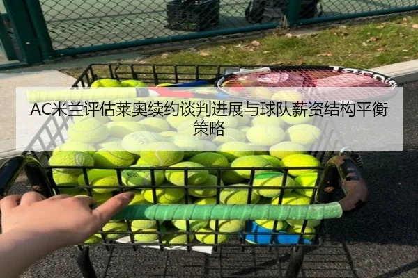AC米兰评估莱奥续约谈判进展与球队薪资结构平衡策略