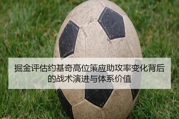 掘金评估约基奇高位策应助攻率变化背后的战术演进与体系价值