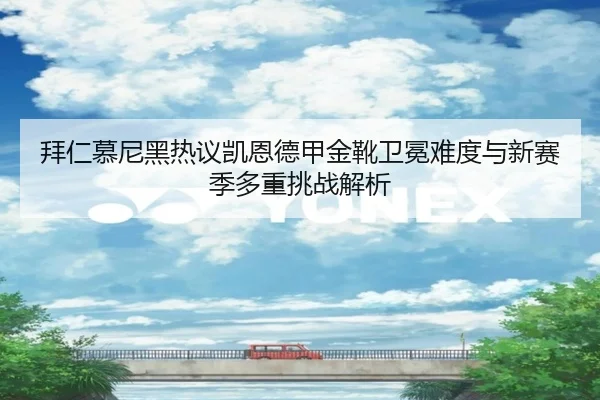 拜仁慕尼黑热议凯恩德甲金靴卫冕难度与新赛季多重挑战解析（kaiyun）