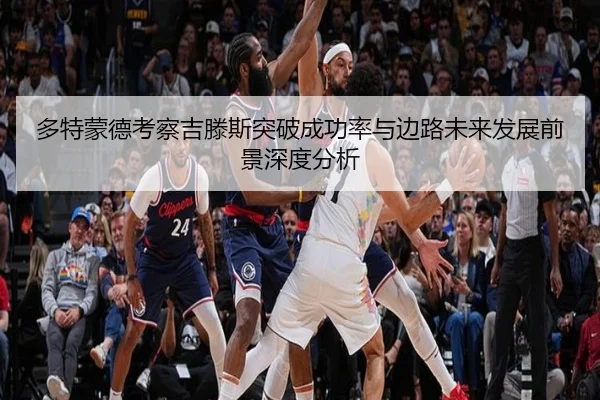 多特蒙德考察吉滕斯突破成功率与边路未来发展前景深度分析（kaiyun）