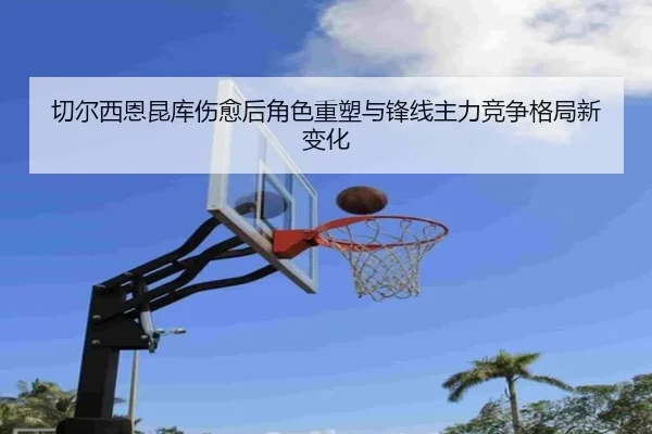 切尔西恩昆库伤愈后角色重塑与锋线主力竞争格局新变化（kaiyun）