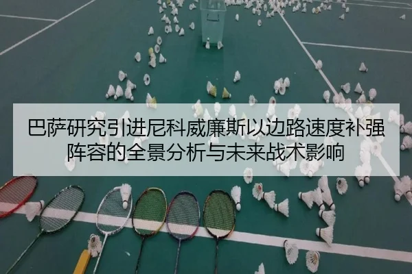 巴萨研究引进尼科威廉斯以边路速度补强阵容的全景分析与未来战术影响（kaiyun）