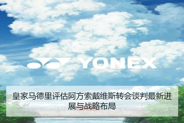 皇家马德里评估阿方索戴维斯转会谈判最新进展与战略布局（kaiyun）